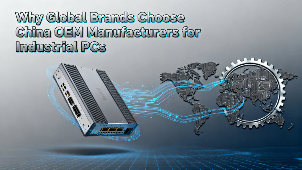 Why Global Brands Choose China OEM Manufacturers for Industrial PCs